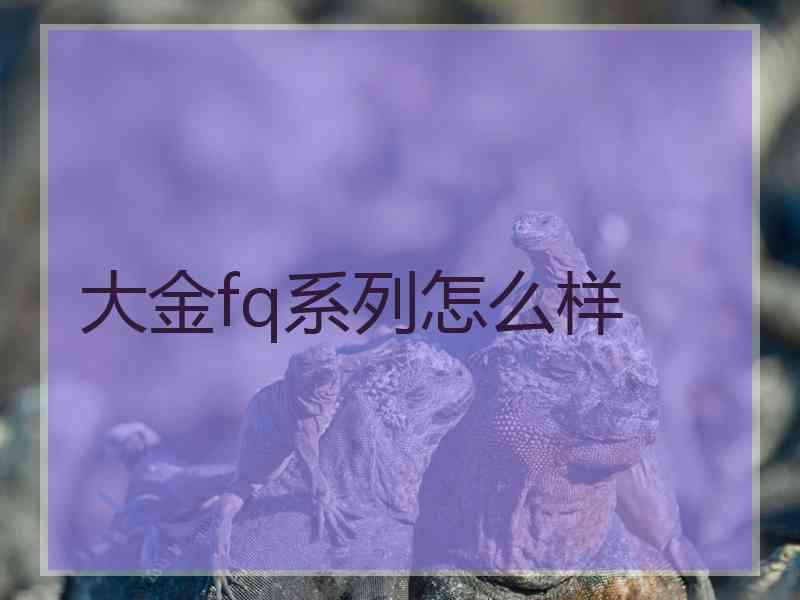 大金fq系列怎么样