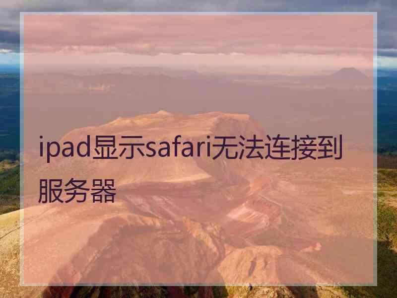 ipad显示safari无法连接到服务器