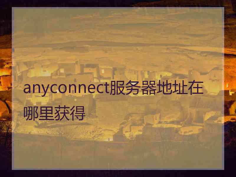 anyconnect服务器地址在哪里获得