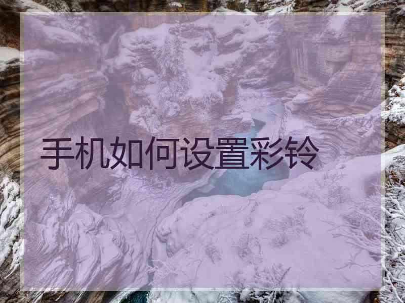 手机如何设置彩铃