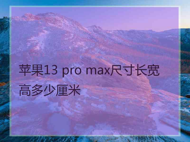 苹果13 pro max尺寸长宽高多少厘米