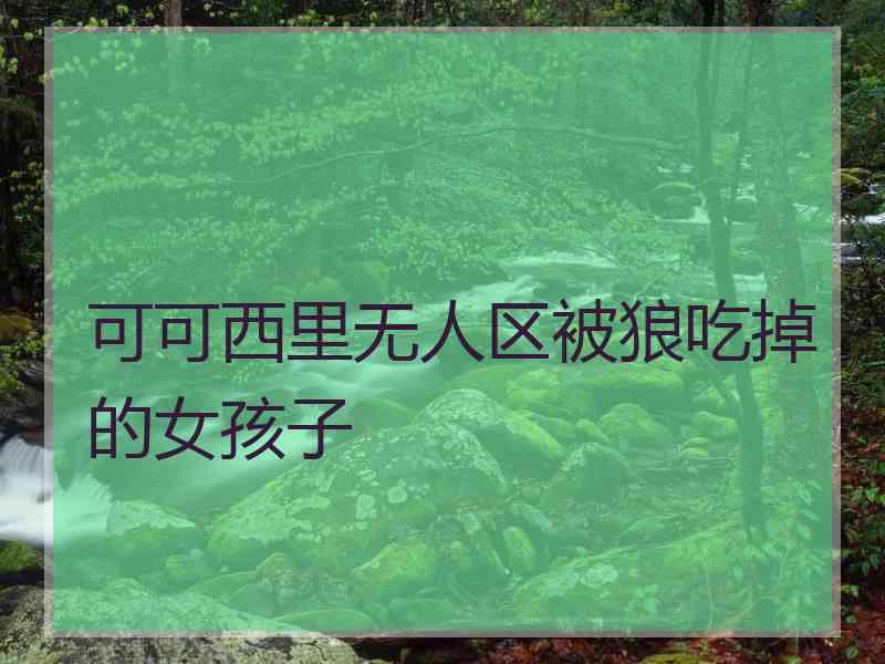 可可西里无人区被狼吃掉的女孩子