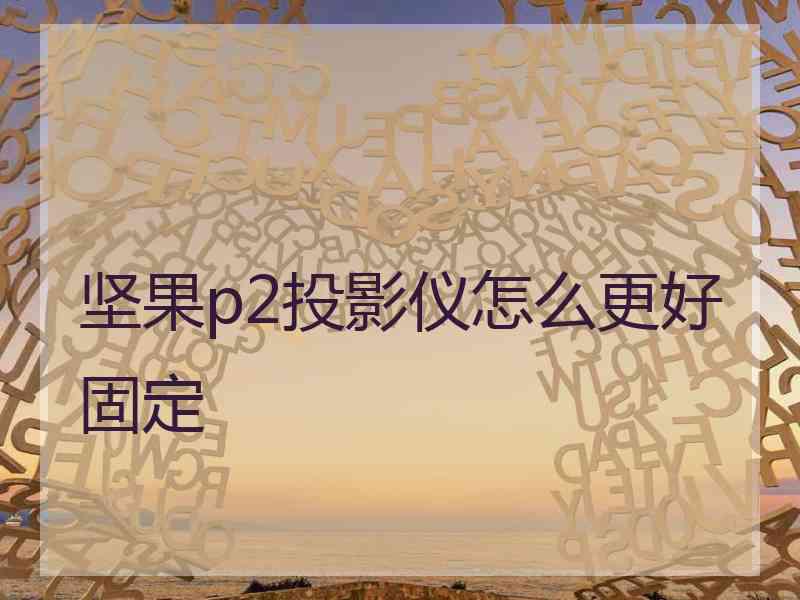 坚果p2投影仪怎么更好固定