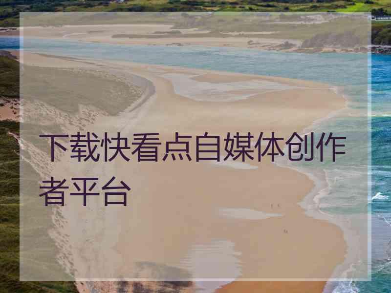 下载快看点自媒体创作者平台