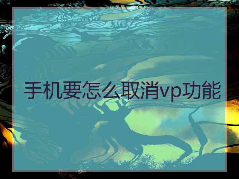 手机要怎么取消vp功能