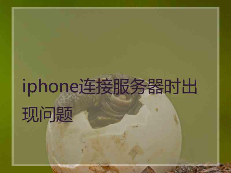 iphone连接服务器时出现问题