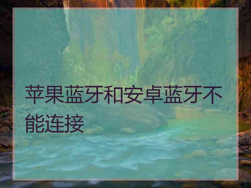 苹果蓝牙和安卓蓝牙不能连接