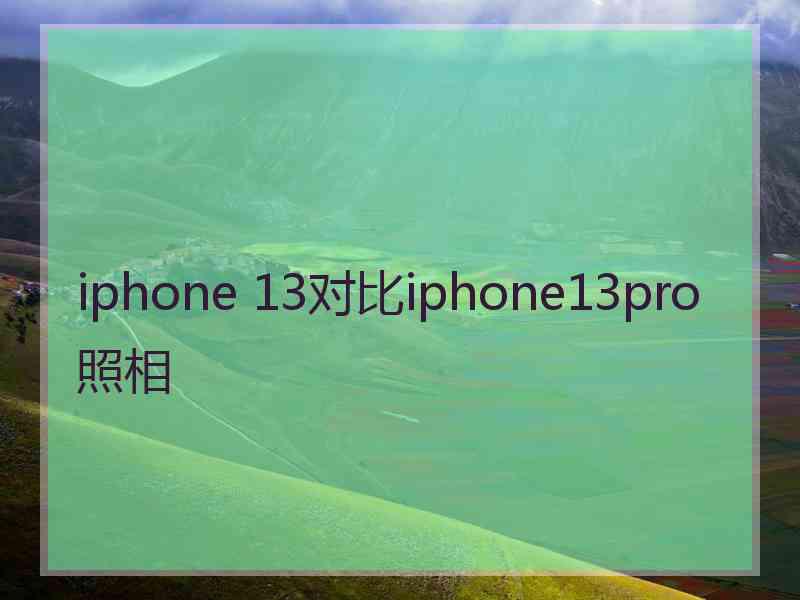 iphone 13对比iphone13pro照相