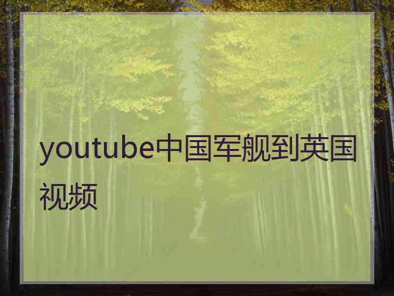youtube中国军舰到英国视频