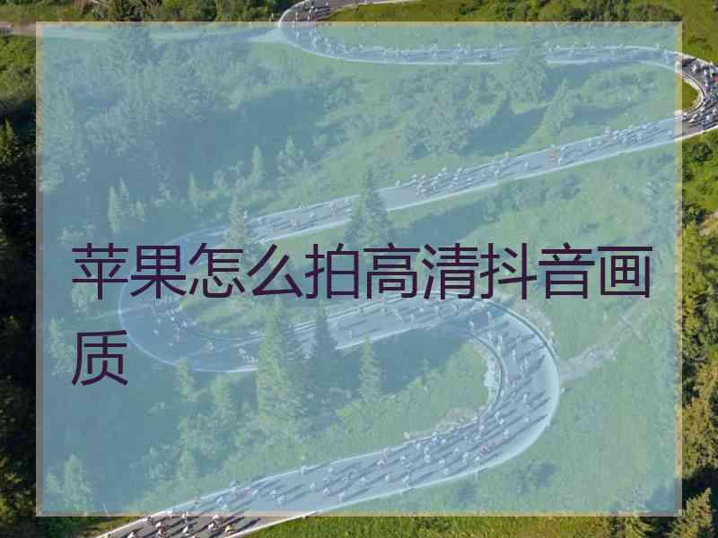 苹果怎么拍高清抖音画质