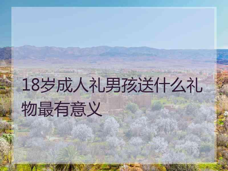 18岁成人礼男孩送什么礼物最有意义