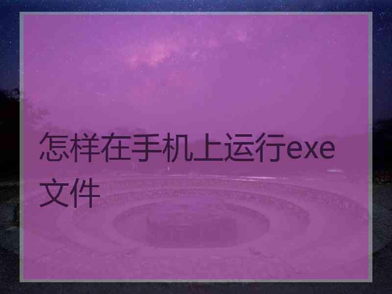 怎样在手机上运行exe文件