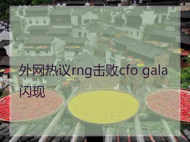 外网热议rng击败cfo gala闪现
