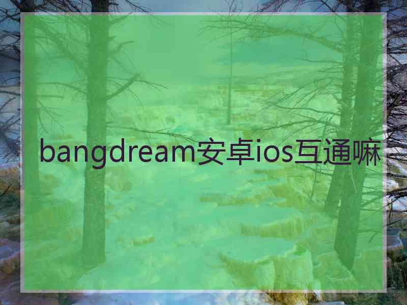 bangdream安卓ios互通嘛