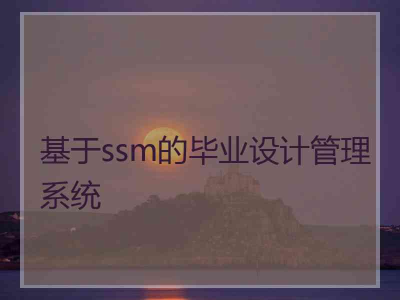 基于ssm的毕业设计管理系统