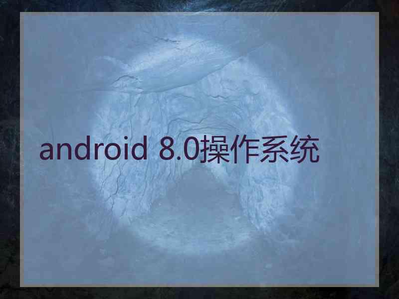 android 8.0操作系统