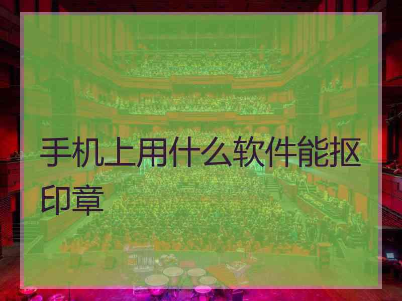 手机上用什么软件能抠印章