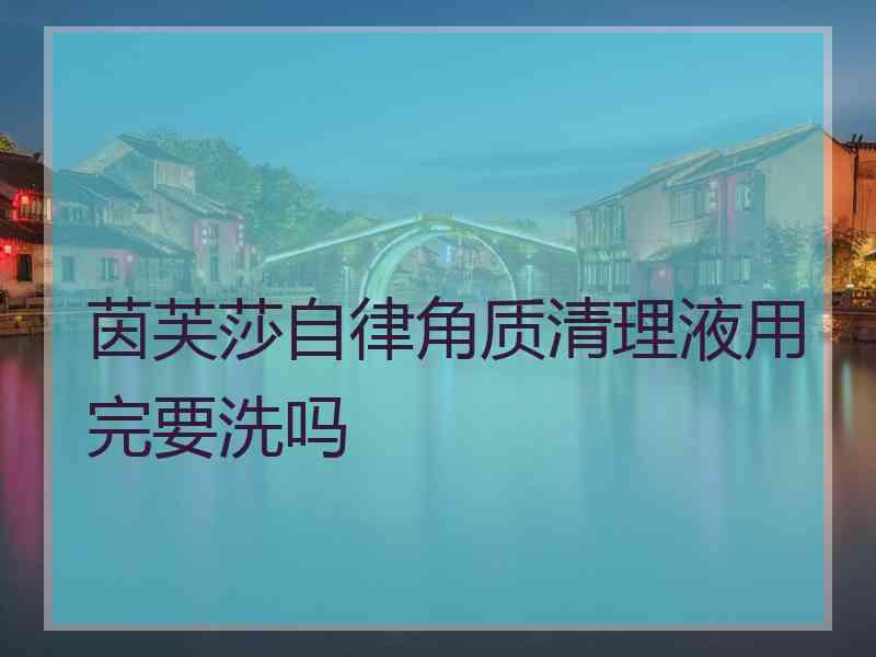 茵芙莎自律角质清理液用完要洗吗