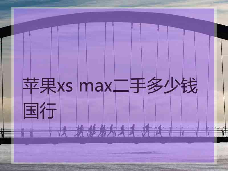 苹果xs max二手多少钱国行