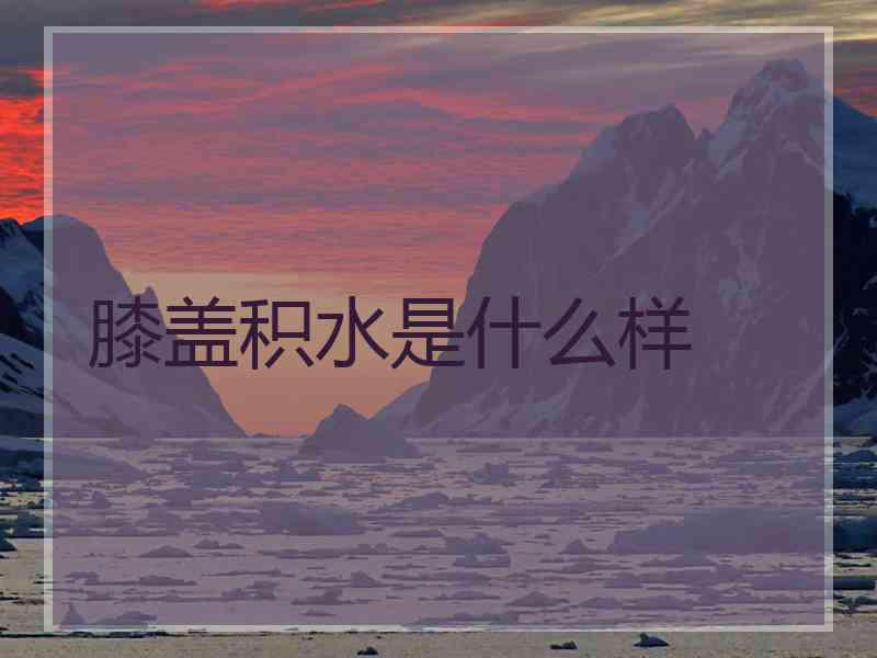 膝盖积水是什么样
