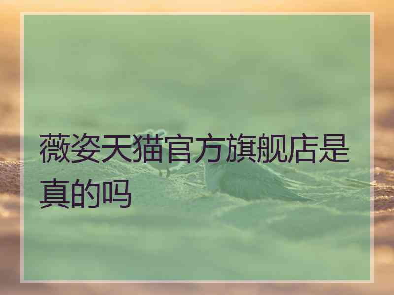 薇姿天猫官方旗舰店是真的吗