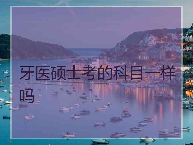 牙医硕士考的科目一样吗
