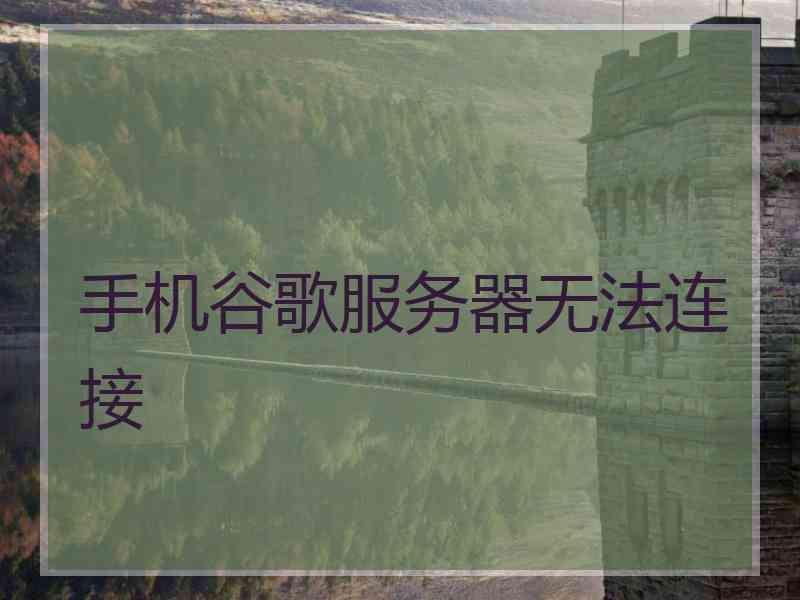 手机谷歌服务器无法连接