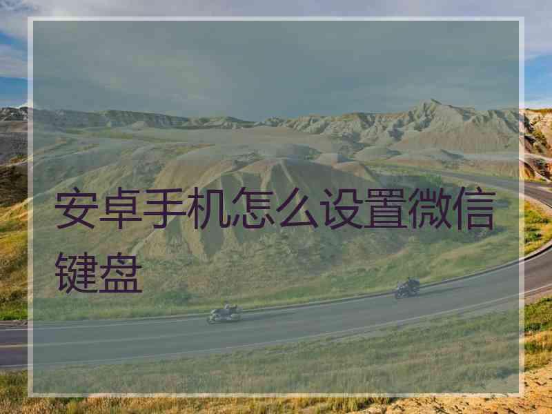 安卓手机怎么设置微信键盘
