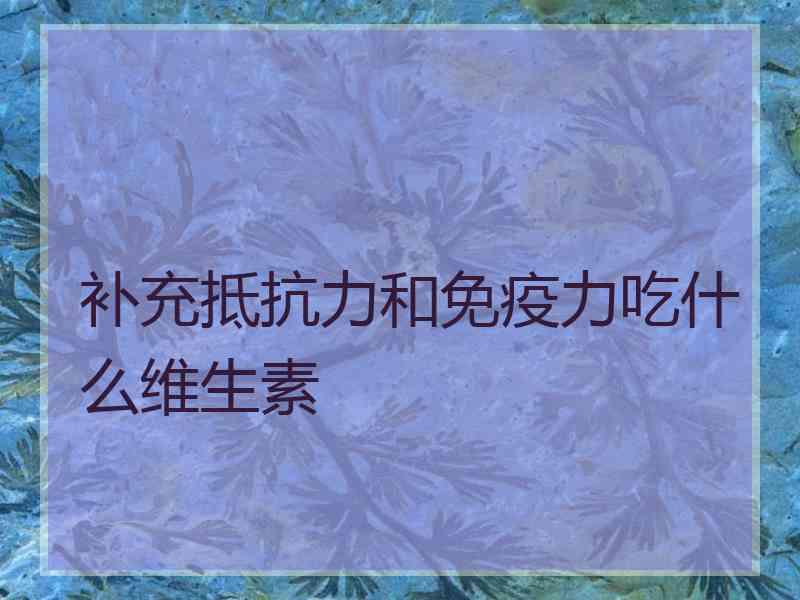 补充抵抗力和免疫力吃什么维生素