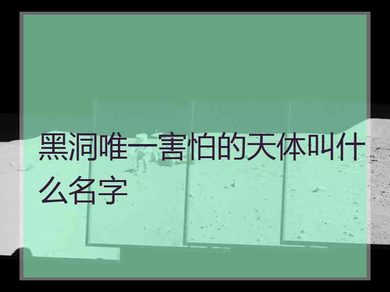 黑洞唯一害怕的天体叫什么名字