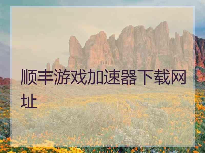 顺丰游戏加速器下载网址