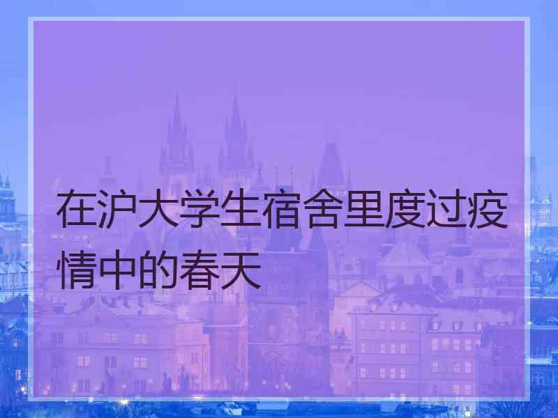 在沪大学生宿舍里度过疫情中的春天