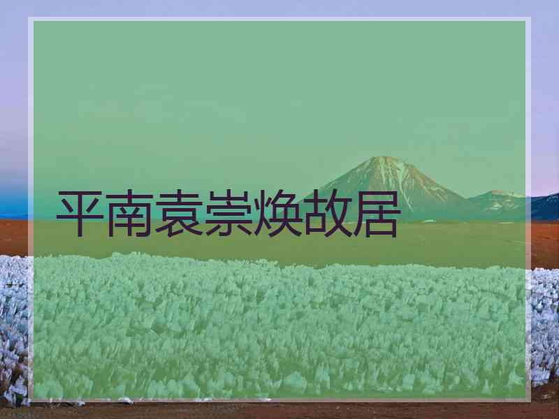 平南袁崇焕故居