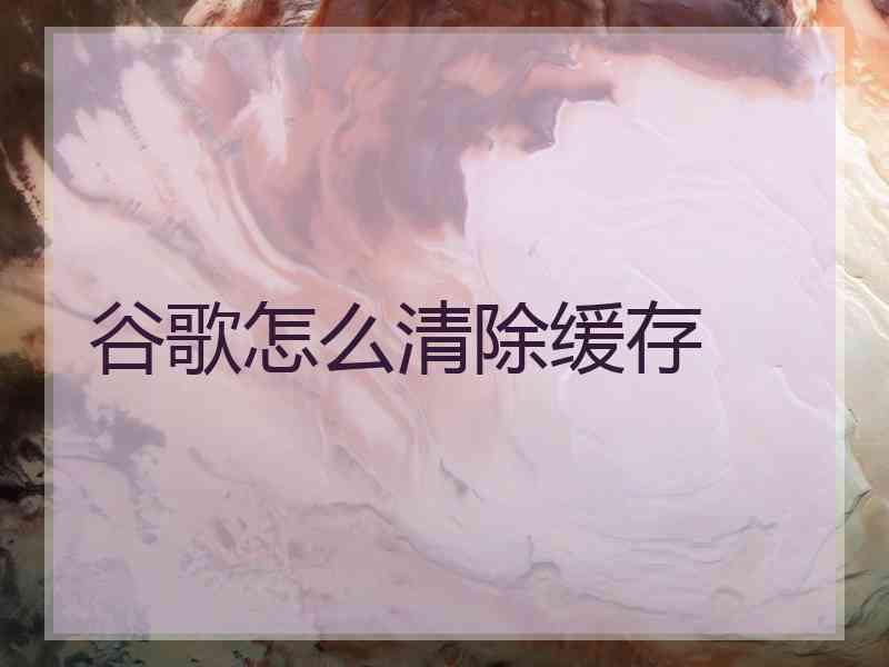 谷歌怎么清除缓存