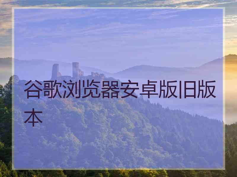 谷歌浏览器安卓版旧版本