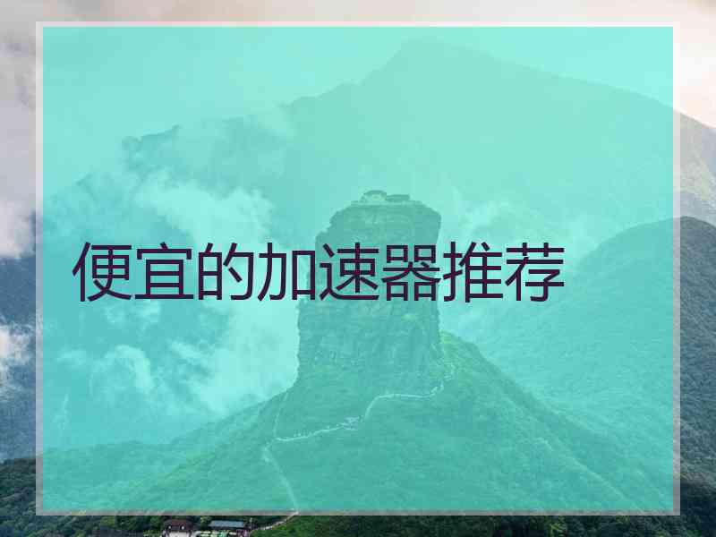 便宜的加速器推荐