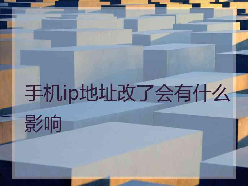手机ip地址改了会有什么影响