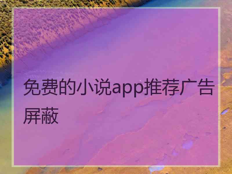 免费的小说app推荐广告屏蔽