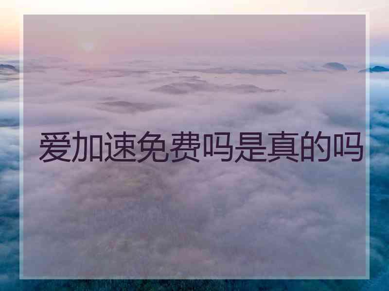爱加速免费吗是真的吗