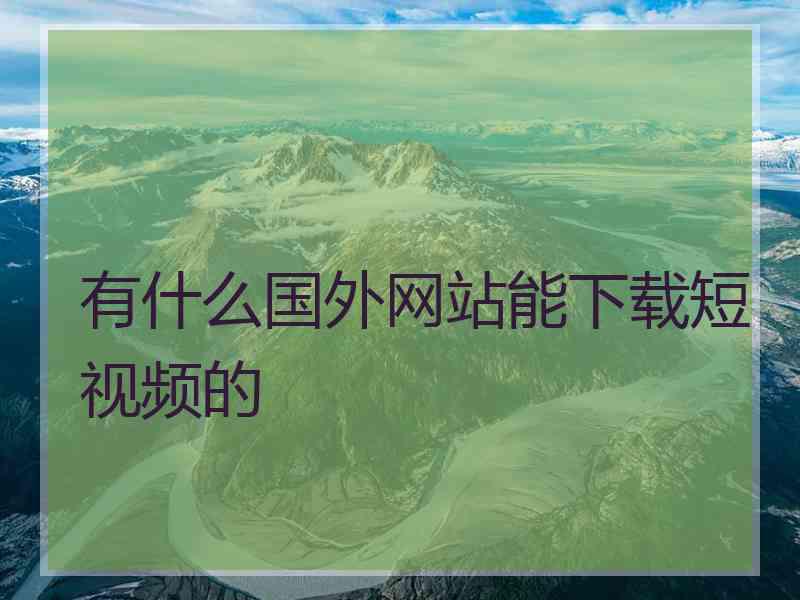 有什么国外网站能下载短视频的
