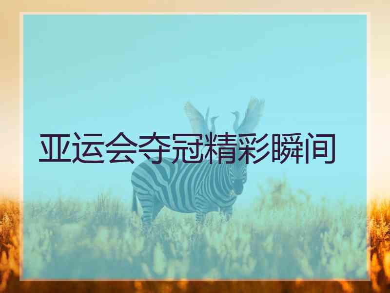 亚运会夺冠精彩瞬间