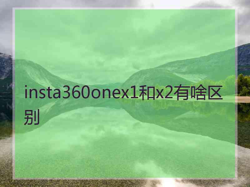 insta360onex1和x2有啥区别