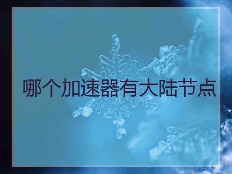 哪个加速器有大陆节点