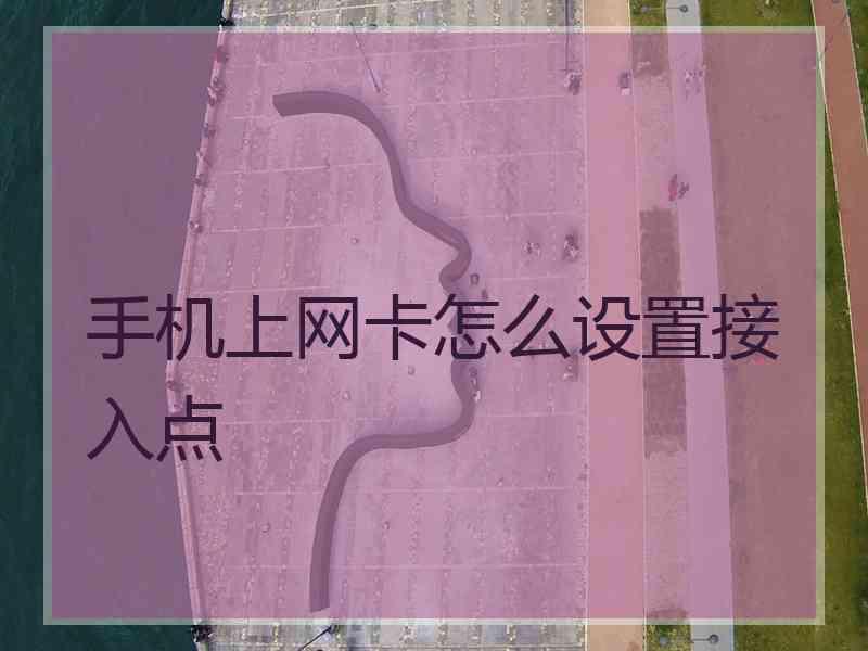 手机上网卡怎么设置接入点