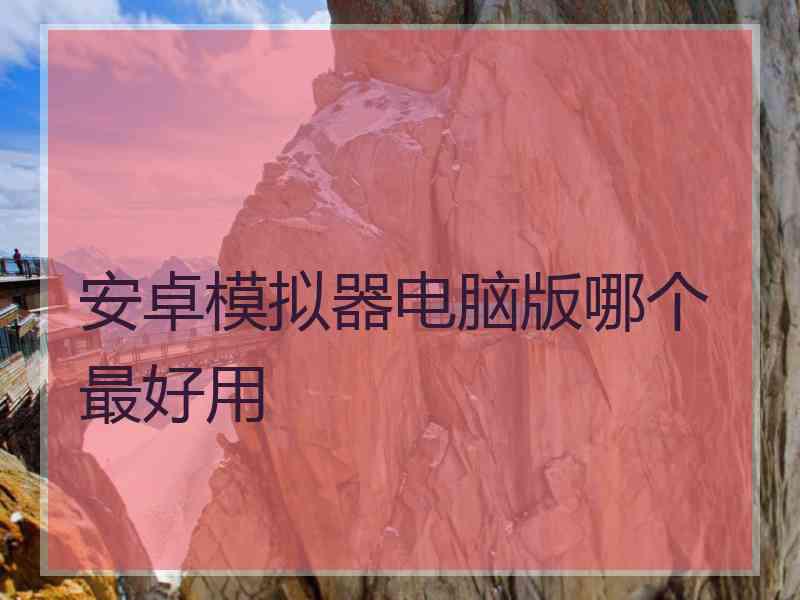 安卓模拟器电脑版哪个最好用