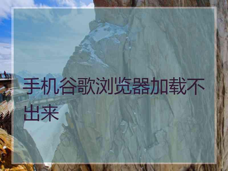 手机谷歌浏览器加载不出来
