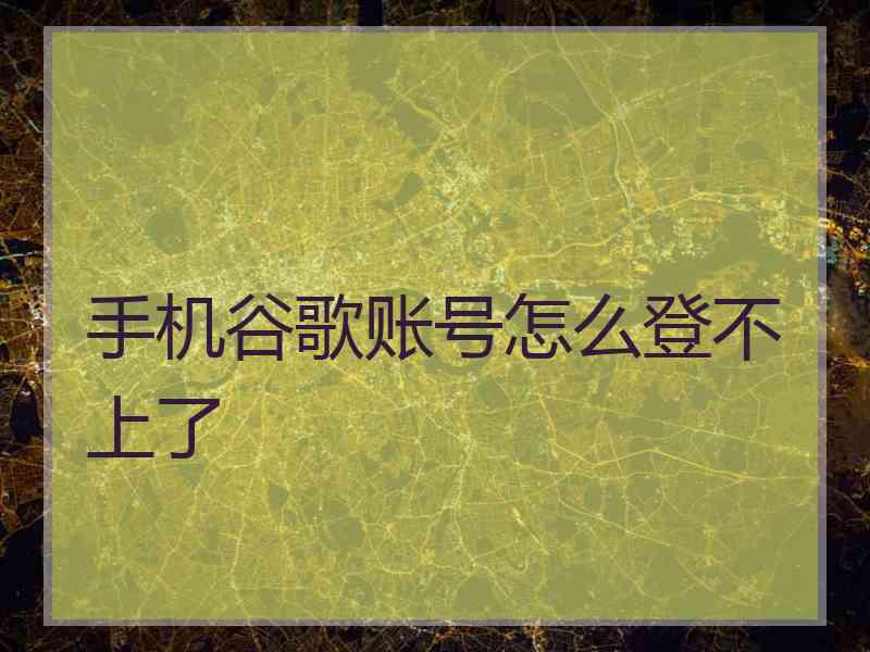 手机谷歌账号怎么登不上了