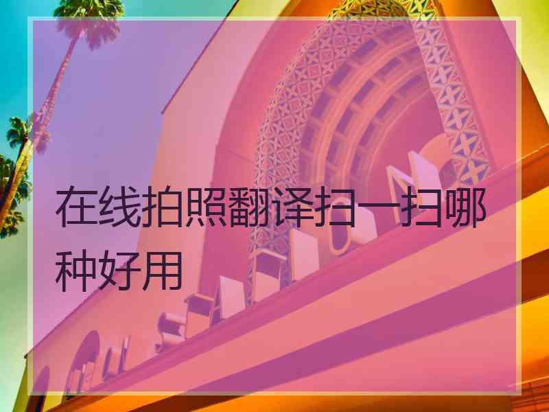 在线拍照翻译扫一扫哪种好用
