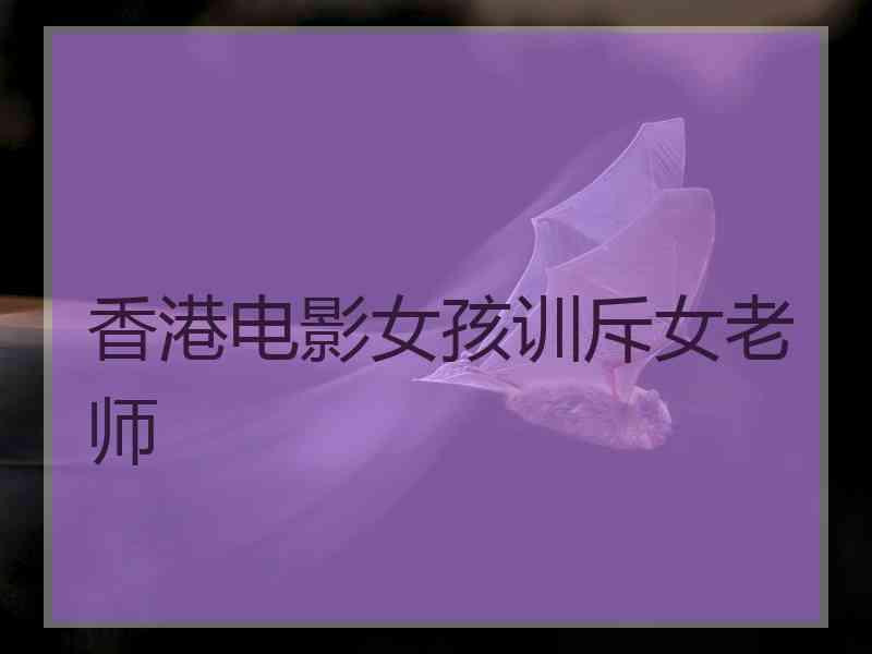 香港电影女孩训斥女老师