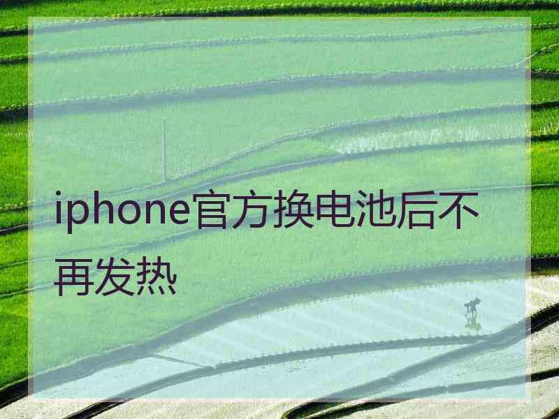 iphone官方换电池后不再发热